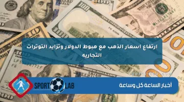 ارتفاع أسعار الذهب مع هبوط الدولار وتزايد التوترات التجارية